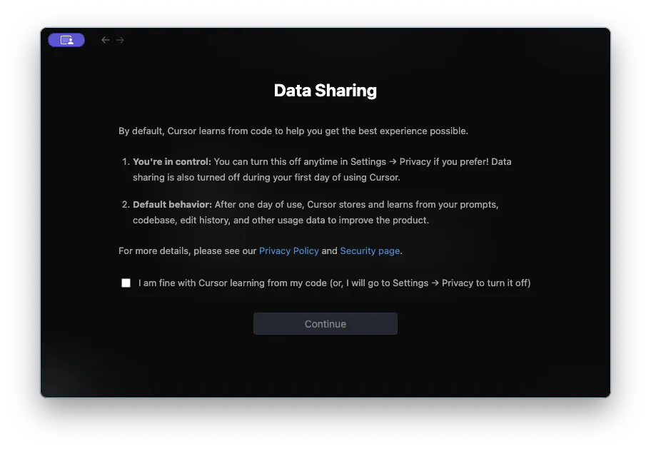 A window titled “Data Sharing” that says that Cursor by default learns from your code. There is an unchecked checkbox labeled “I am fine with Cursor learning from my code (or I will go to Settings -> Privacy to turn it off)”. There is a “Continue” button that is disabled.